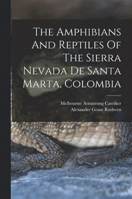 Alexander Grant Ruthven, Melbourne Armstrong Carriker - Amphibians And Reptiles Of The Sierra Nevada De Santa Marta, Colombia, Häftad