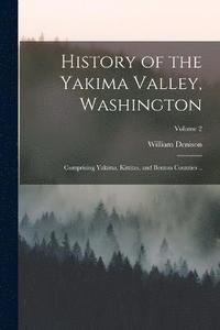 bokomslag History of the Yakima Valley, Washington; Comprising Yakima, Kittitas, and Benton Counties ..; Volume 2