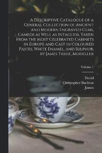 bokomslag Descriptive Catalogue of a General Collection of Ancient and Modern Engraved Gems, Cameos as Well as Intaglios, Taken From the Most Celebrated Cabinets in Europe and Cast in Coloured Pastes, White ...