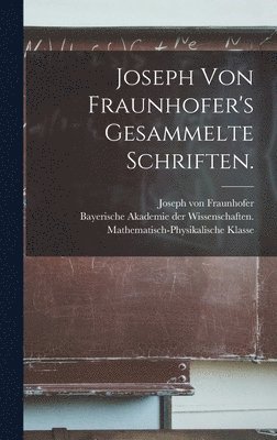 Joseph von Fraunhofer's Gesammelte Schriften. 1