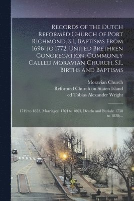 Records of the Dutch Reformed Church of Port Richmond, S.I., Baptisms From 1696 to 1772; United Brethren Congregation, Commonly Called Moravian Church, S.I., Births and Baptisms 1