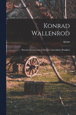 Konrad Wallenrod; powiesc historyczna z dziejw litewskich i pruskich 1