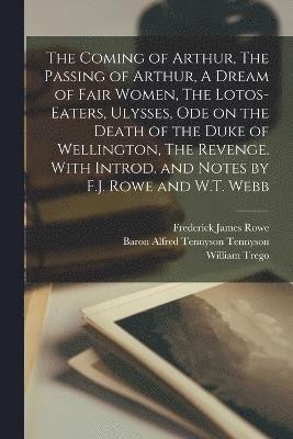 bokomslag The Coming of Arthur, The Passing of Arthur, A Dream of Fair Women, The Lotos-eaters, Ulysses, Ode on the Death of the Duke of Wellington, The Revenge. With Introd. and Notes by F.J. Rowe and W.T.