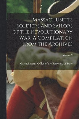 Massachusetts Office of the Secretar - Massachusetts Soldiers and Sailors of the Revolutionary War. A Compilation From the Archives; Volume 9, Häftad