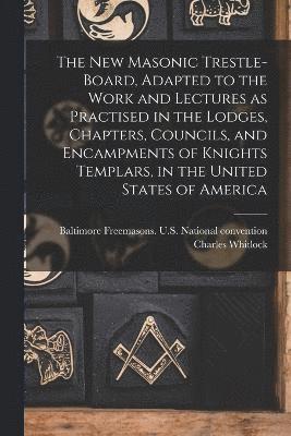 bokomslag The New Masonic Trestle-board, Adapted to the Work and Lectures as Practised in the Lodges, Chapters, Councils, and Encampments of Knights Templars, in the United States of America