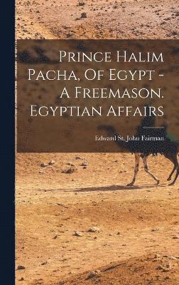 Prince Halim Pacha, Of Egypt - A Freemason. Egyptian Affairs 1
