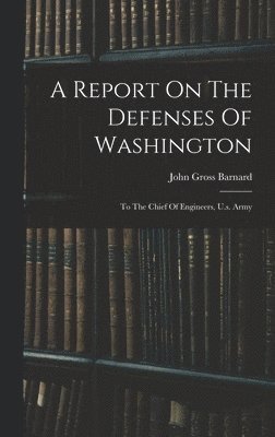 John Gross Barnard - Report On The Defenses Of Washington, Inbunden