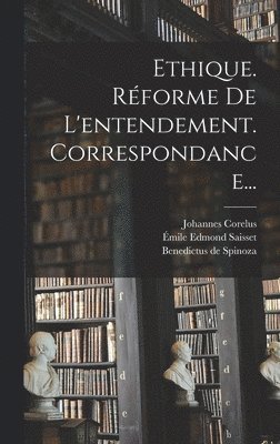 Benedictus De Spinoza, Johannes Corelus, Benedictus de Spinoza - Ethique. Réforme De L'entendement. Correspondance..., Inbunden