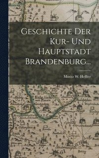 bokomslag Geschichte der Kur- und Hauptstadt Brandenburg...