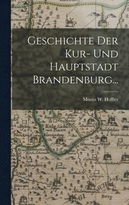 bokomslag Geschichte der Kur- und Hauptstadt Brandenburg...