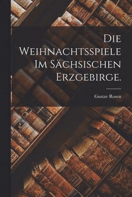 Gustav Rosen - Weihnachtsspiele im sächsischen Erzgebirge., Häftad