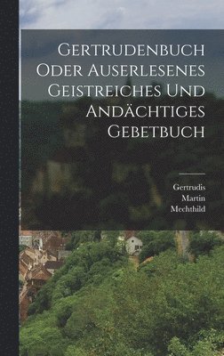 Gertrudis (De Helfta), Gertrudis (de Helfta) - Gertrudenbuch oder Auserlesenes Geistreiches und Andächtiges Gebetbuch, Inbunden