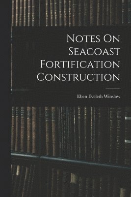 Notes On Seacoast Fortification Construction