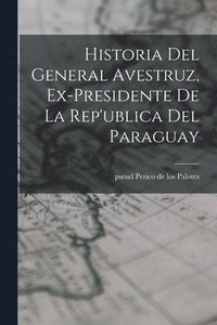 bokomslag Historia del General Avestruz, ex-presidente de la Rep'ublica del Paraguay