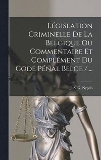 bokomslag Législation Criminelle De La Belgique Ou Commentaire Et Complément Du Code Pénal Belge /....