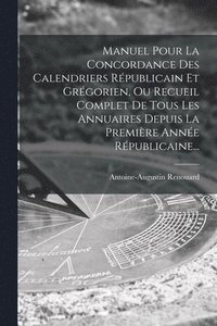 bokomslag Manuel Pour La Concordance Des Calendriers Rpublicain Et Grgorien, Ou Recueil Complet De Tous Les Annuaires Depuis La Premire Anne Rpublicaine...