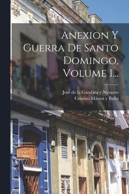 Anexion Y Guerra De Santo Domingo, Volume 1... 1