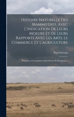Histoire Naturelle Des Mammifres, Avec L'indication De Leurs Moeurs Et De Leurs Rapports Avec Les Arts, Le Commerce Et L'agriculture 1