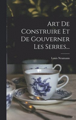 Louis Neumann - Art De Construire Et De Gouverner Les Serres..., Inbunden