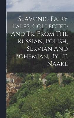 bokomslag Slavonic Fairy Tales, Collected And Tr. From The Russian, Polish, Servian And Bohemian, By J.t. Naak