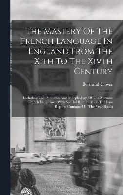 The Mastery Of The French Language In England From The Xith To The Xivth Century 1