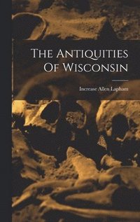 bokomslag The Antiquities Of Wisconsin