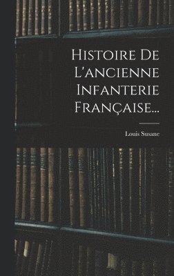 bokomslag Histoire De L'ancienne Infanterie Franaise...