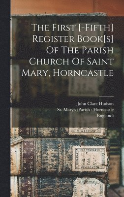England) - First [-fifth] Register Book[s] Of The Parish Church Of Saint Mary, Horncastle, Inbunden