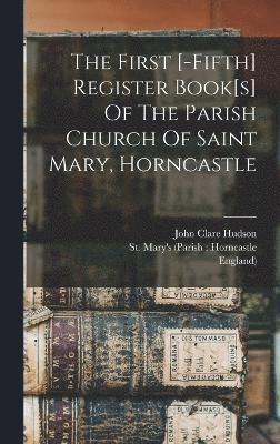 The First [-fifth] Register Book[s] Of The Parish Church Of Saint Mary, Horncastle 1