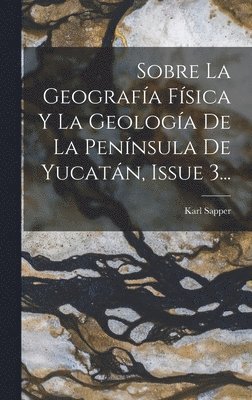 bokomslag Sobre La Geografía Física Y La Geología De La Península De Yucatán, Issue 3...