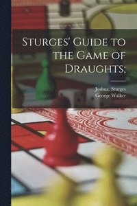 bokomslag Sturges' Guide to the Game of Draughts;