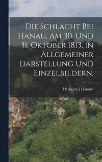 bokomslag Schlacht bei Hanau, am 30. und 31. Oktober 1813, in Allgemeiner Darstellung und Einzelbildern.