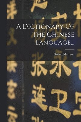 Robert Morrison - A Dictionary Of The Chinese Language..., Häftad