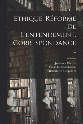 Benedictus De Spinoza, Johannes Corelus, Benedictus de Spinoza, Émile Edmond Saisset - Ethique. Réforme De L'entendement. Correspondance..., Häftad