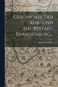 bokomslag Geschichte der Kur- und Hauptstadt Brandenburg...