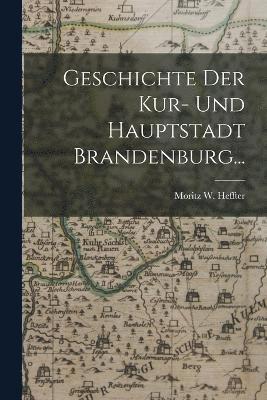 bokomslag Geschichte der Kur- und Hauptstadt Brandenburg...