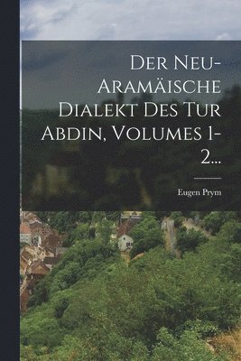 Eugen Prym - Neu-aramäische Dialekt Des Tur Abdin, Volumes 1-2..., Häftad