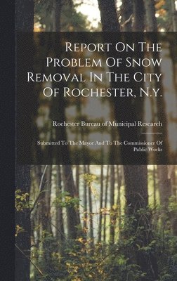 Rochester Bureau of Municipal Research - Report On The Problem Of Snow Removal In The City Of Rochester, N.y., Inbunden