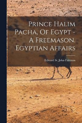 Prince Halim Pacha, Of Egypt - A Freemason. Egyptian Affairs 1