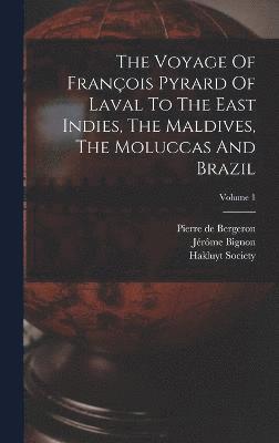 The Voyage Of Franois Pyrard Of Laval To The East Indies, The Maldives, The Moluccas And Brazil; Volume 1 1