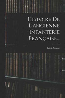 bokomslag Histoire De L'ancienne Infanterie Franaise...