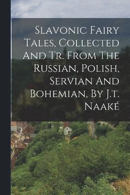 bokomslag Slavonic Fairy Tales, Collected And Tr. From The Russian, Polish, Servian And Bohemian, By J.t. Naak