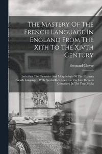 bokomslag The Mastery Of The French Language In England From The Xith To The Xivth Century