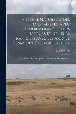 Histoire Naturelle Des Mammifres, Avec L'indication De Leurs Moeurs Et De Leurs Rapports Avec Les Arts, Le Commerce Et L'agriculture 1