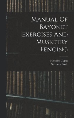 Herschel Tupes, Sylvester Poole - Manual Of Bayonet Exercises And Musketry Fencing, Inbunden