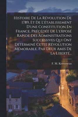 Histoire De La Rvolution De 1789, Et De L'tablissement D'une Constitution En France, Prcde De L'expos Rapide Des Administrations Successives Qui Ont Dtermin Cette Rvolution 1