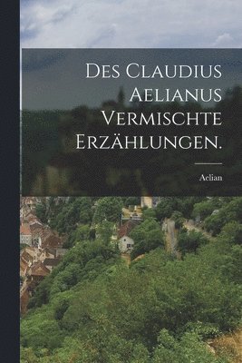 Des Claudius Aelianus vermischte Erzhlungen. 1