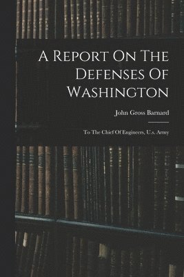John Gross Barnard - Report On The Defenses Of Washington, Häftad