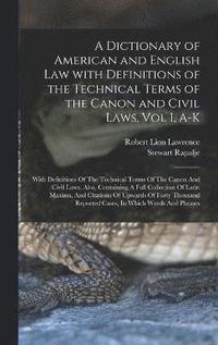 bokomslag A Dictionary of American and English Law with Definitions of the Technical Terms of the Canon and Civil Laws, Vol I, A-K