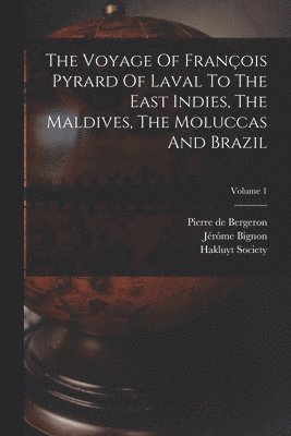 The Voyage Of Franois Pyrard Of Laval To The East Indies, The Maldives, The Moluccas And Brazil; Volume 1 1